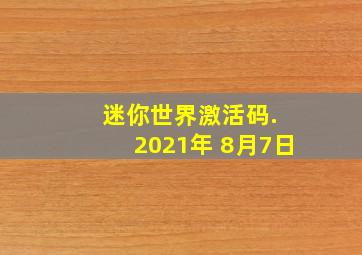 迷你世界激活码. 2021年 8月7日